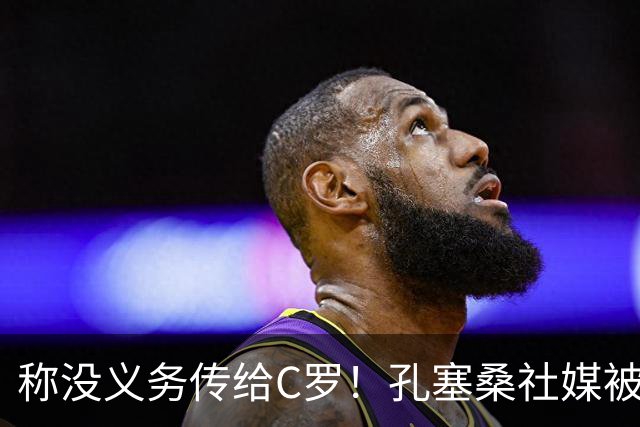 称没义务传给C罗！孔塞桑社媒被冲：你哪位啊 尊重 学学阿根廷吧